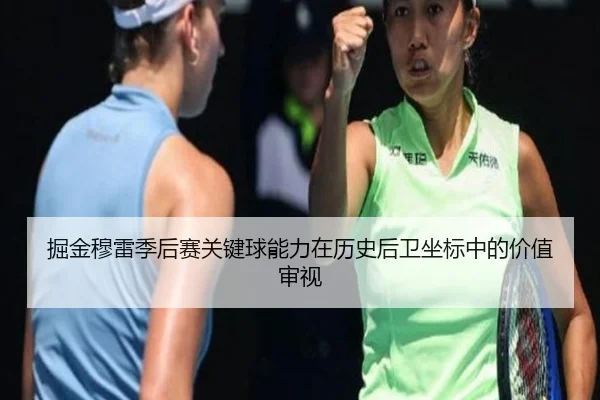 掘金穆雷季后赛关键球能力在历史后卫坐标中的价值审视