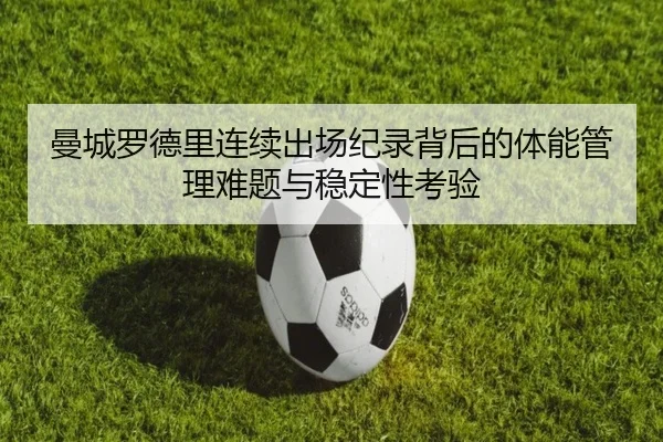 曼城罗德里连续出场纪录背后的体能管理难题与稳定性考验