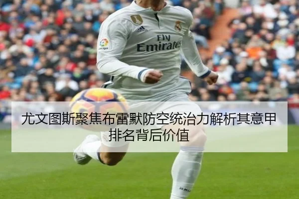 尤文图斯聚焦布雷默防空统治力解析其意甲排名背后价值